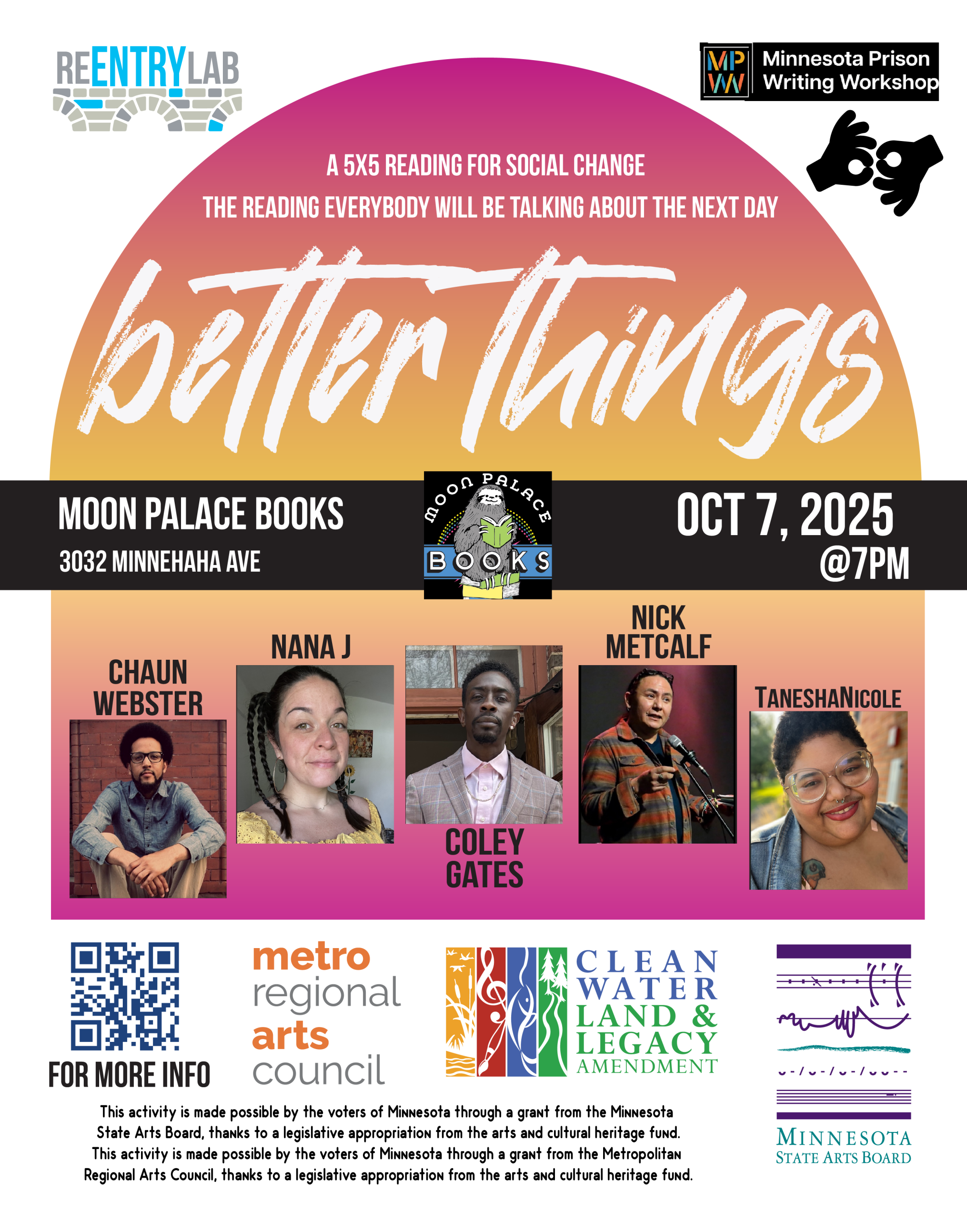 Flyer with text reading: “Better Things - a 5x5 reading for social change - the reading everybody will be talking about the next day. Moon Palace Books, 3032 Minnehaha Avenue, October 7th, 2025, 7 pm.” Small photos of each of five readers, labeled by name: Chaun Webster, Nana J, Coley Gates, Nick Metcalf, and TaneshaNicole.
