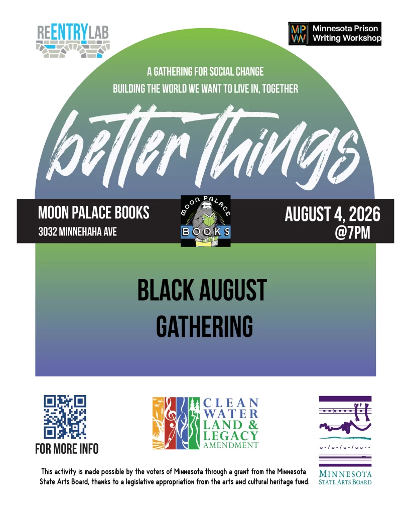 Flyer for last Better Things event Flyer with text reading: “Better Things - a gathering for social change. Black August Gathering. Moon Palace Books, 3032 Minnehaha Avenue, August 4th, 2026, 7 pm.”