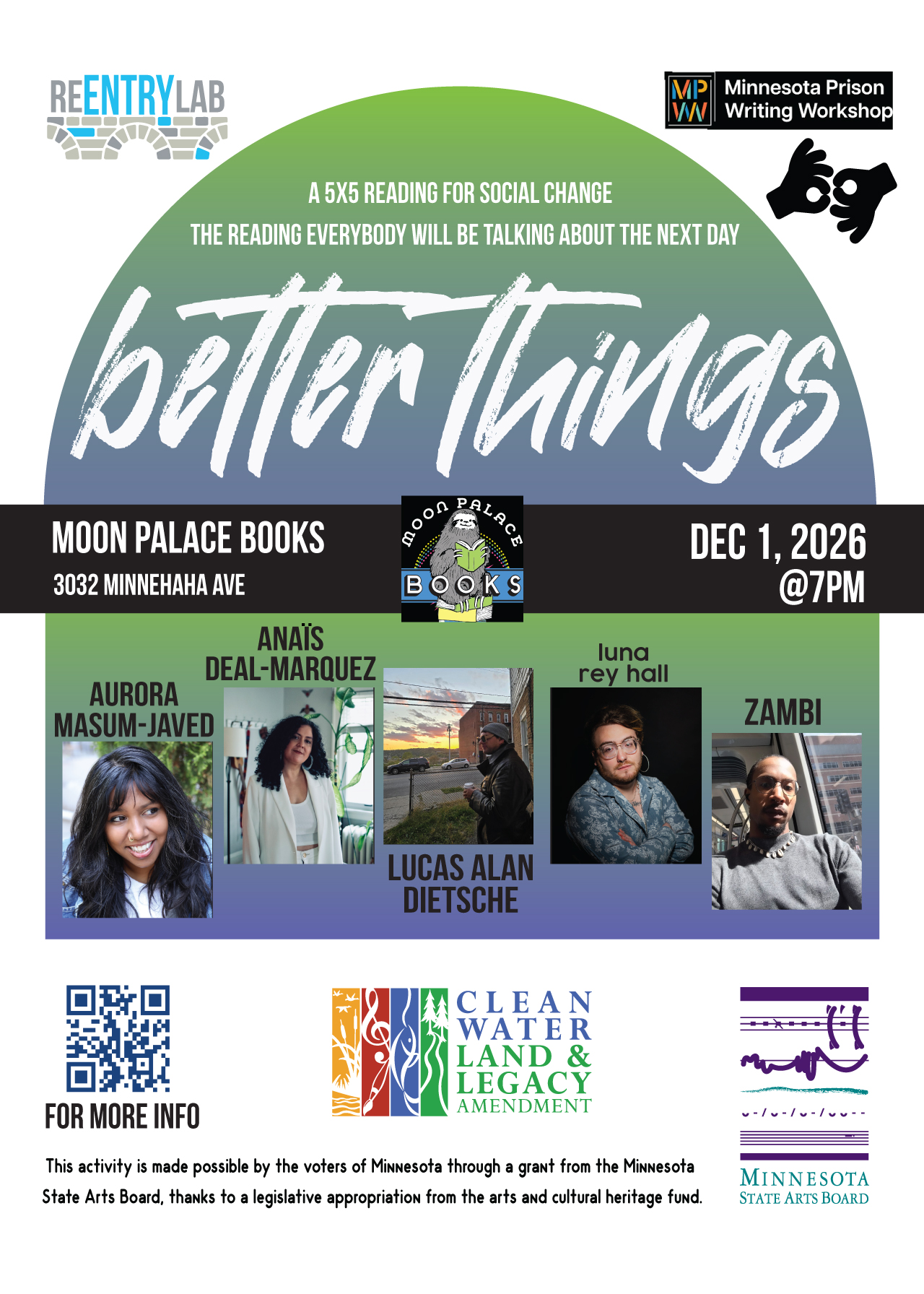Flyer with text reading: “Better Things - a 5x5 reading for social change - the reading everybody will be talking about the next day. Moon Palace Books, 3032 Minnehaha Avenue, December 1st, 2026, 7 pm.” Small photos of each of five readers, labeled by name: Aurora Masum-Javed, Anaïs Deal-Márquez, Lucas Dietsche, luna rey hall, and Zambi.
